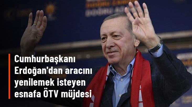 Cumhurbaşkanı Erdoğan: Ticari araçlarını yenilemek isteyen esnaf ÖTV ödemeyecek